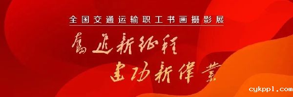 征稿‖“奋进新征程•建功新伟业” 全国交通运输职工书画摄影展通知
