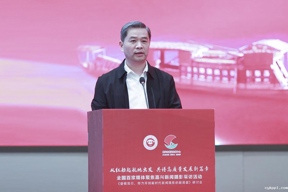 “奋楫笃行，努力开创新时代新闻摄影的新局面研讨会”在浙江嘉兴举行